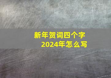 新年贺词四个字2024年怎么写