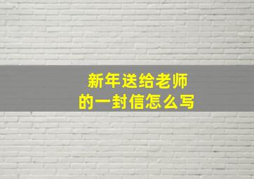 新年送给老师的一封信怎么写