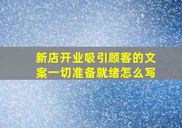 新店开业吸引顾客的文案一切准备就绪怎么写