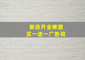 新店开业啤酒买一送一广告词