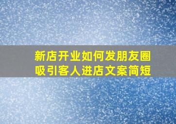 新店开业如何发朋友圈吸引客人进店文案简短