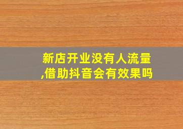 新店开业没有人流量,借助抖音会有效果吗