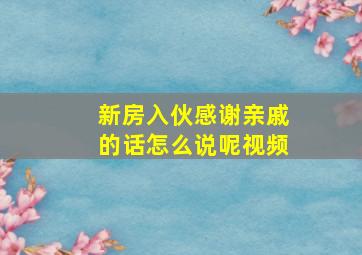 新房入伙感谢亲戚的话怎么说呢视频