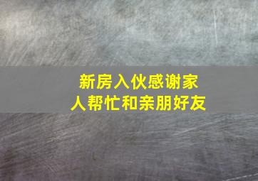 新房入伙感谢家人帮忙和亲朋好友