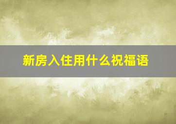 新房入住用什么祝福语