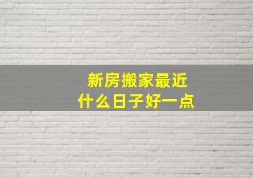 新房搬家最近什么日子好一点