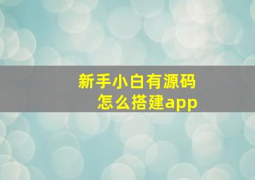 新手小白有源码怎么搭建app