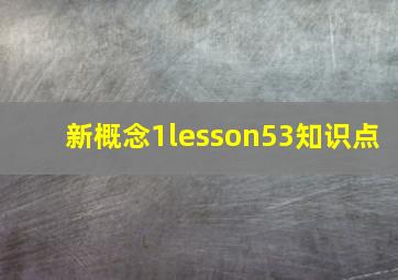 新概念1lesson53知识点