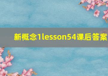 新概念1lesson54课后答案