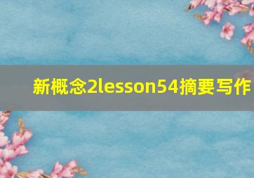 新概念2lesson54摘要写作