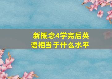 新概念4学完后英语相当于什么水平