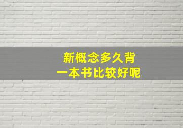 新概念多久背一本书比较好呢