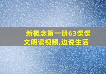 新概念第一册63课课文朗读视频,边说生活