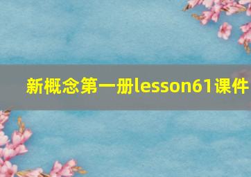 新概念第一册lesson61课件