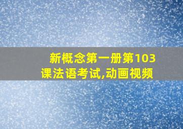 新概念第一册第103课法语考试,动画视频