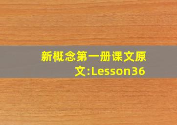 新概念第一册课文原文:Lesson36