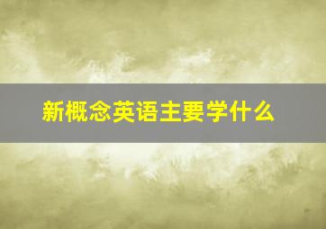 新概念英语主要学什么