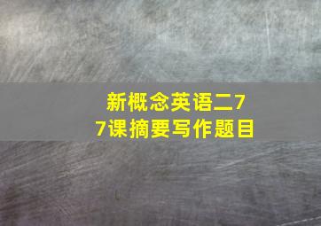 新概念英语二77课摘要写作题目