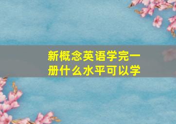 新概念英语学完一册什么水平可以学