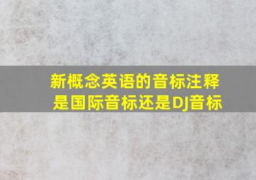 新概念英语的音标注释是国际音标还是DJ音标