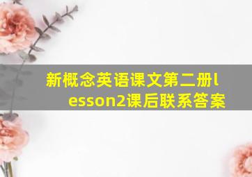 新概念英语课文第二册lesson2课后联系答案