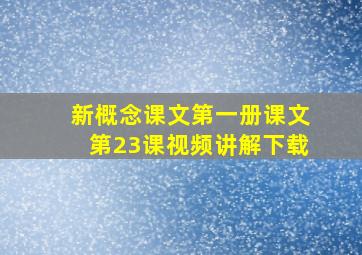 新概念课文第一册课文第23课视频讲解下载