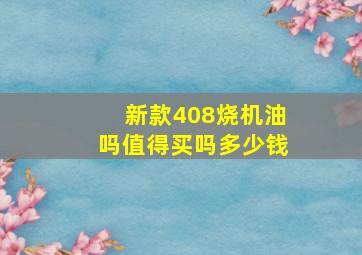 新款408烧机油吗值得买吗多少钱