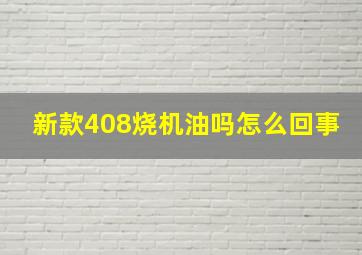 新款408烧机油吗怎么回事