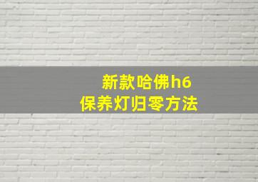 新款哈佛h6保养灯归零方法