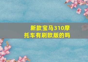 新款宝马310摩托车有刷欧版的吗