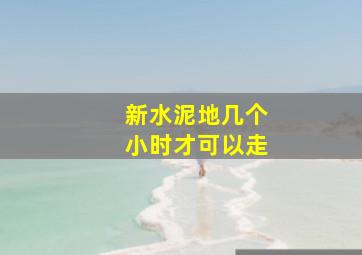 新水泥地几个小时才可以走