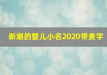 新潮的婴儿小名2020带麦字