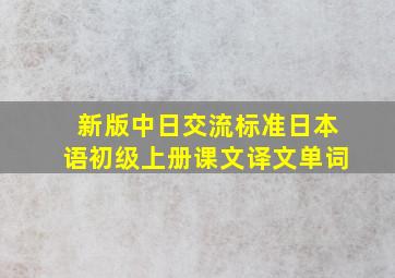 新版中日交流标准日本语初级上册课文译文单词