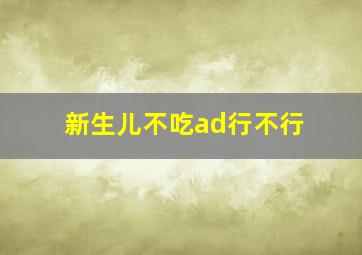 新生儿不吃ad行不行