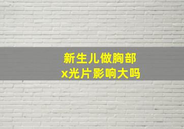 新生儿做胸部x光片影响大吗