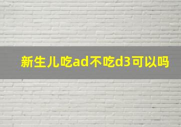 新生儿吃ad不吃d3可以吗