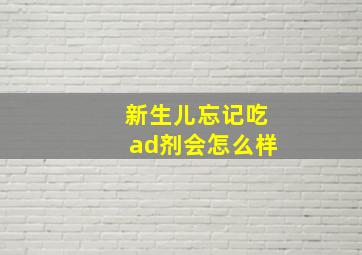 新生儿忘记吃ad剂会怎么样