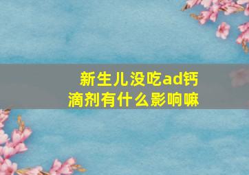 新生儿没吃ad钙滴剂有什么影响嘛