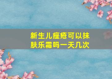 新生儿痤疮可以抹肤乐霜吗一天几次