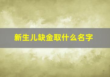 新生儿缺金取什么名字