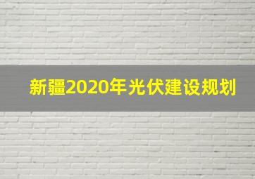 新疆2020年光伏建设规划