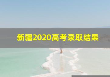 新疆2020高考录取结果