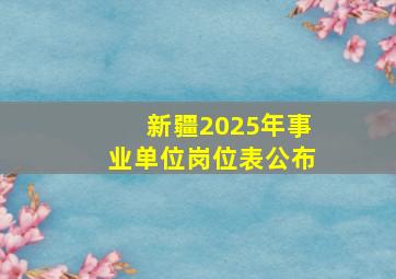 新疆2025年事业单位岗位表公布