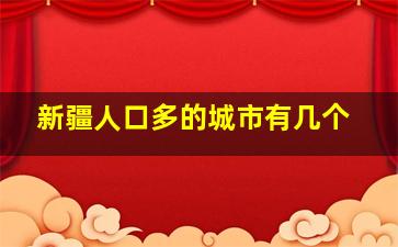 新疆人口多的城市有几个