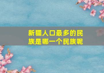 新疆人口最多的民族是哪一个民族呢