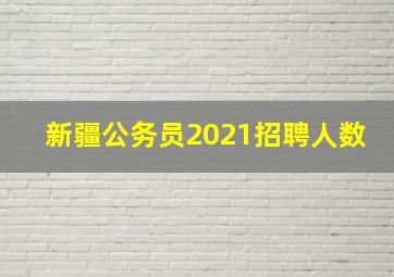 新疆公务员2021招聘人数