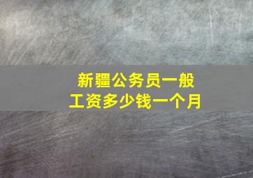 新疆公务员一般工资多少钱一个月