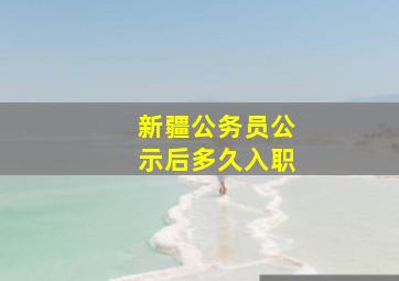 新疆公务员公示后多久入职