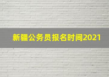 新疆公务员报名时间2021