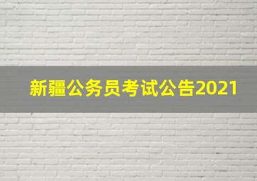 新疆公务员考试公告2021